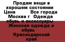 Продам вещи в хорошем состоянии › Цена ­ 500 - Все города, Москва г. Одежда, обувь и аксессуары » Женская одежда и обувь   . Краснодарский край